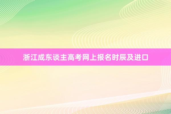 浙江成东谈主高考网上报名时辰及进口