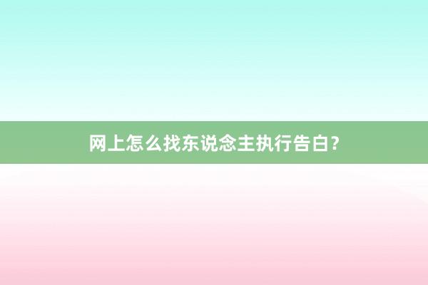 网上怎么找东说念主执行告白？
