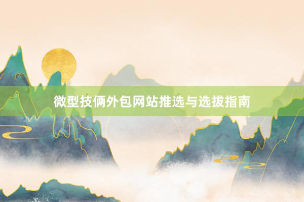 微型技俩外包网站推选与选拔指南