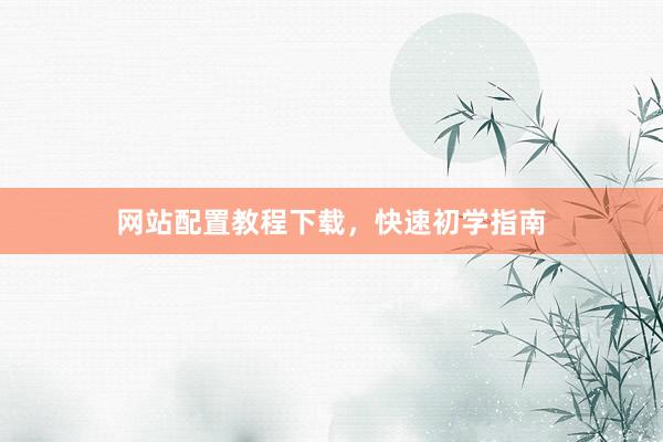 网站配置教程下载，快速初学指南