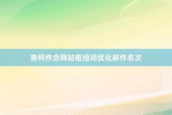 奈何作念网站枢纽词优化耕作名次