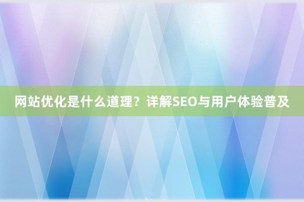 网站优化是什么道理？详解SEO与用户体验普及