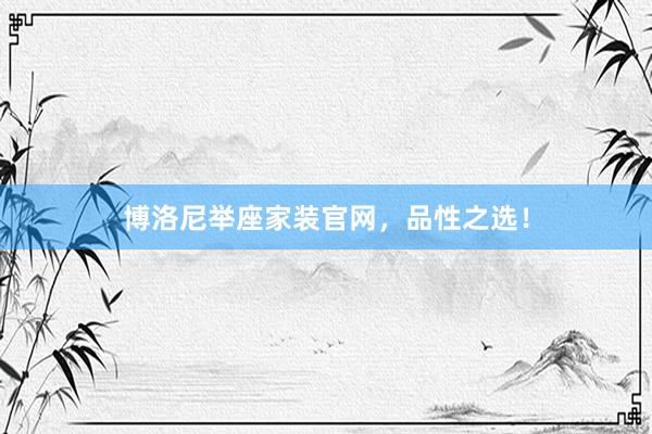 博洛尼举座家装官网，品性之选！