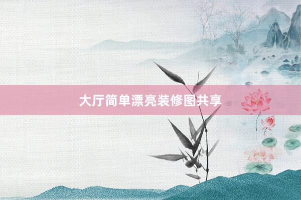 大厅简单漂亮装修图共享
