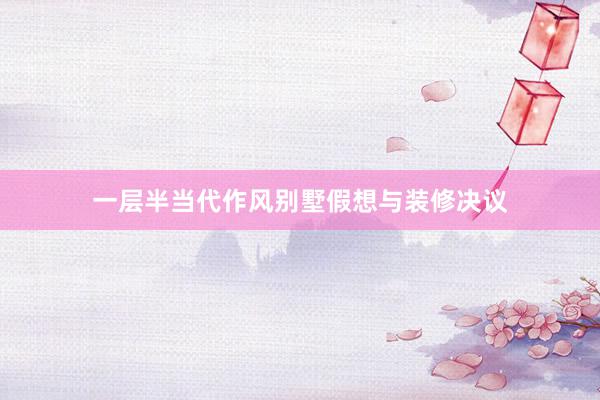 一层半当代作风别墅假想与装修决议