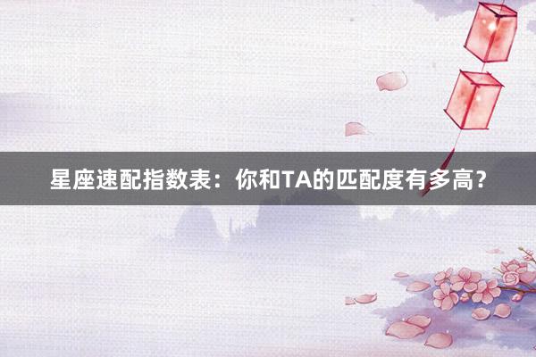星座速配指数表：你和TA的匹配度有多高？