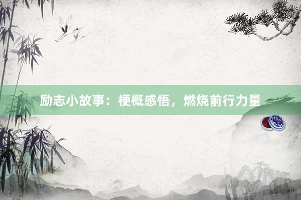 励志小故事：梗概感悟，燃烧前行力量