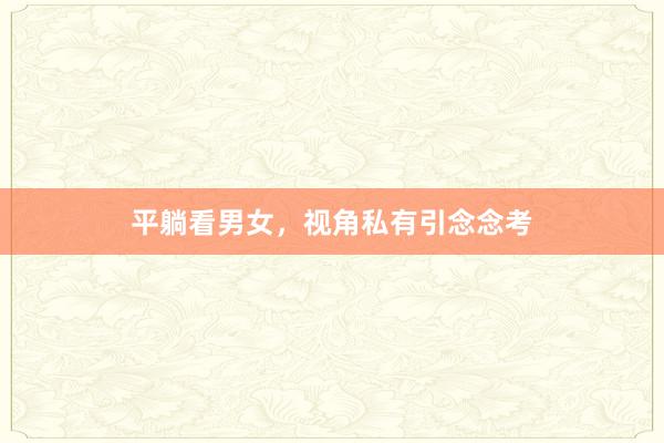 平躺看男女，视角私有引念念考
