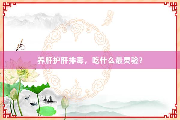 养肝护肝排毒，吃什么最灵验？