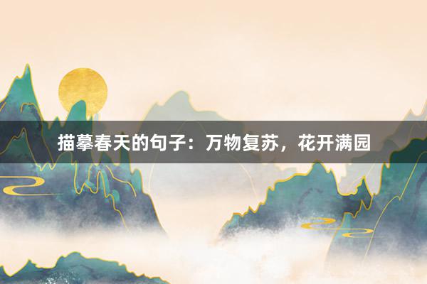描摹春天的句子：万物复苏，花开满园
